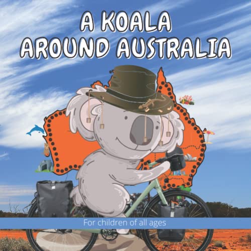 A Koala Around Australia: Kelly the Koala was so bored that she decided one day to ride a bicycle around Australia on a cycle touring adventure. (The ... of Kelly the Koala in Australia, Band 3)