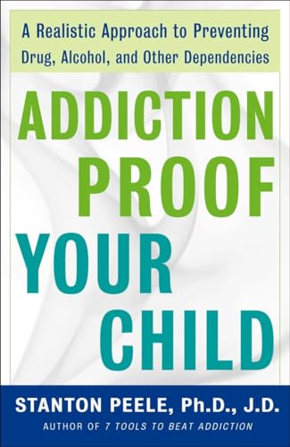 Addiction Proof Your Child: A Realistic Approach to Preventing Drug, Alcohol, and Other Dependencies