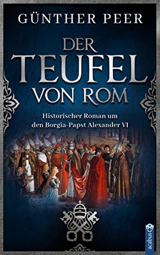 Der Teufel von Rom: Historischer Roman um den Borgia-Papst Alexander VI von Acabus Verlag