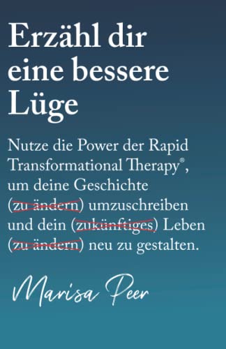 Erzähl dir eine bessere Lüge: Nutze die Power der Rapid Transformational Therapy, um deine Geschichte umzuschreiben und dein Leben neu zu gestalten von RTT Press