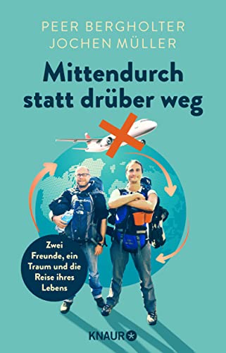 Mittendurch statt drüber weg: Zwei Freunde, ein Traum und die Reise ihres Lebens