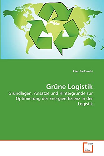 Grüne Logistik: Grundlagen, Ansätze und Hintergründe zur Optimierung der Energieeffizienz in der Logistik von VDM Verlag