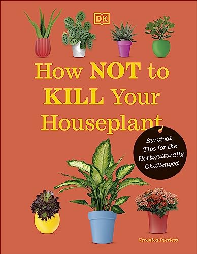 How Not to Kill Your Houseplant New Edition: Survival Tips for the Horticulturally Challenged