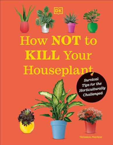 How Not to Kill Your Houseplant New Edition: Survival Tips for the Horticulturally Challenged von DK