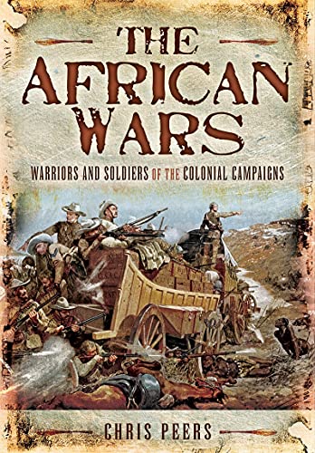 The African Wars: Warriors and Soldiers in the Colonial Campaigns