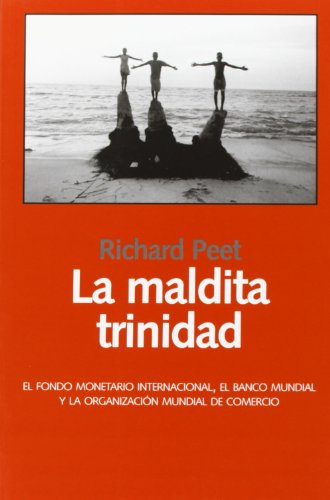 La maldita Trinidad : el Fondo Monetario Internacional, el Banco Mundial y la Organización de Comercio