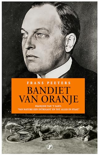 Bandiet van Oranje: Francois van 't Sant, van nature een intrigant en tot alles in staat von Just Publishers