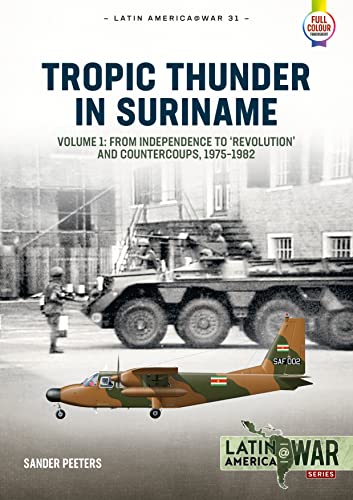 The Surinamese Interior War: Independence, Coups, Counter-Coups and Civil War, 1975-1992: From Independence to 'Revolution' and Countercoups, 1975-1982 (Latin America @ War, 31, Band 1)