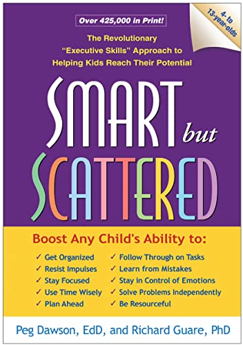 Smart but Scattered: The Revolutionary "Executive Skills" Approach to Helping Kids Reach Their Potential Smart but Scattered: The Revolutionary "Executive Skills" Approach to Helping Kids Reach Their Potential