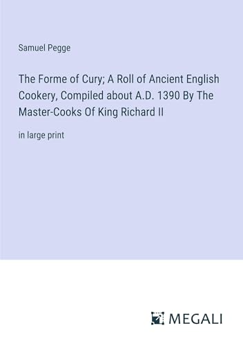 The Forme of Cury; A Roll of Ancient English Cookery, Compiled about A.D. 1390 By The Master-Cooks Of King Richard II: in large print von Megali Verlag