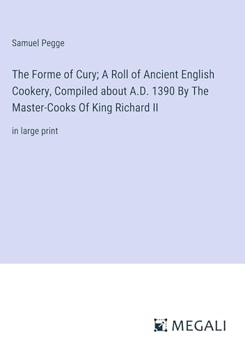 The Forme of Cury; A Roll of Ancient English Cookery, Compiled about A.D. 1390 By The Master-Cooks Of King Richard II: in large print von Megali Verlag