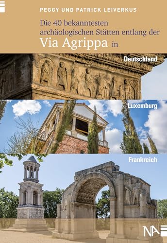 Die 40 bekanntesten archäologischen Stätten entlang der Via Agrippa in Deutschland, Luxemburg und Frankreich von Nnnerich-Asmus Verlag