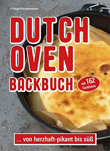 Dutch Oven Backbuch: ...von herzhaft bis süß. Mit 162 Farbfotos: ...von herzhaft - pikant bis süß von Peggy Triegel Verlag