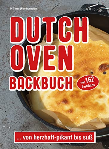Dutch Oven Backbuch: ...von herzhaft bis süß. Mit 162 Farbfotos: ...von herzhaft - pikant bis süß Dutch Oven Backbuch: ...von herzhaft bis süß. Mit 162 Farbfotos: ...von herzhaft - pikant bis süß von Peggy Triegel Verlag