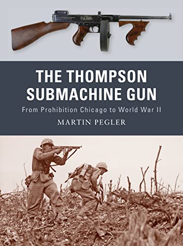 The Thompson Submachine Gun: From Prohibition Chicago to World War II (Weapon)