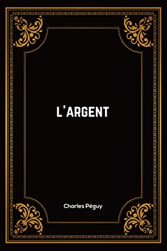 L'argent: Charles Péguy | 57 pages | 15.24 x 22.86 cm | Édition Complète et Annotée L'argent: Charles Péguy | 57 pages | 15.24 x 22.86 cm | Édition Complète et Annotée