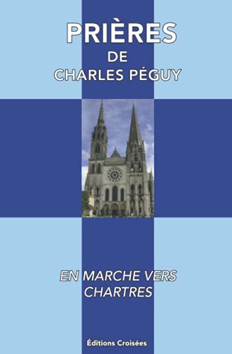 Prières de Charles Péguy: En Marche vers Chartres Prières de Charles Péguy: En Marche vers Chartres