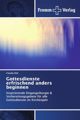 Gottesdienste erfrischend anders beginnen: Inspirierende Eingangsliturgie & Vorbereitungsgebete für alle Gottesdienste im Kirchenjahr von Fromm Verlag