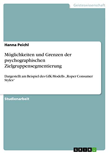 Möglichkeiten und Grenzen der psychographischen Zielgruppensegmentierung: Dargestellt am Beispiel des GfK-Modells ¿Roper Consumer Styles¿