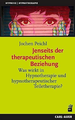 Jenseits der therapeutischen Beziehung: Was wirkt in Hypnotherapie und hypnotherapeutischer Teiletherapie? (Hypnose und Hypnotherapie) von Carl-Auer Verlag GmbH