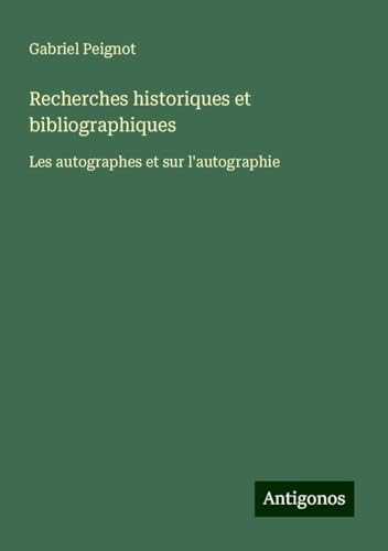 Recherches historiques et bibliographiques: Les autographes et sur l'autographie von Antigonos Verlag