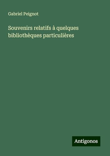 Souvenirs relatifs à quelques bibliothèques particulières von Antigonos Verlag