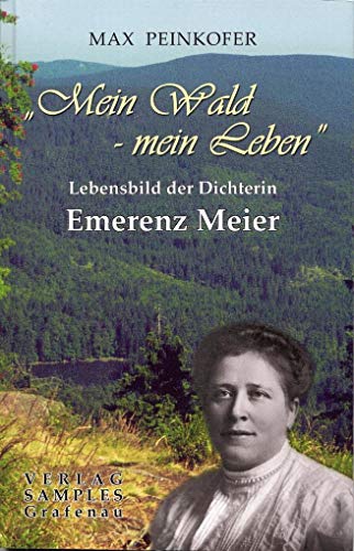 Mein Wald - mein Leben: Lebensbild der Dichterin Emerenz Meier: Lebensbild einer Dichterin Mein Wald - mein Leben: Lebensbild der Dichterin Emerenz Meier: Lebensbild einer Dichterin