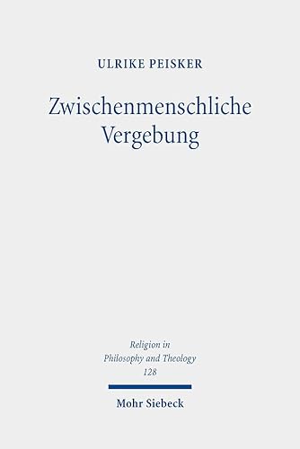 Zwischenmenschliche Vergebung: Phänomenologische Betrachtungen in protestantischer Perspektive (Religion in Philosophy and Theology, Band 128)