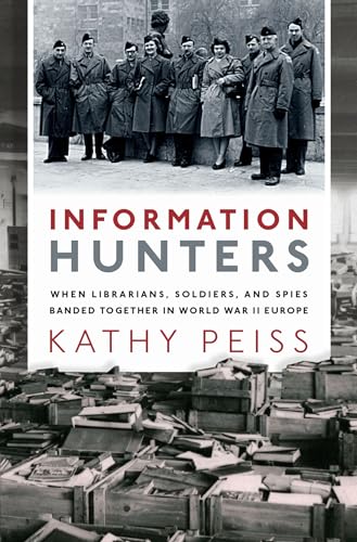 Information Hunters: When Librarians, Soldiers, and Spies Banded Together in World War II Europe Information Hunters: When Librarians, Soldiers, and Spies Banded Together in World War II Europe