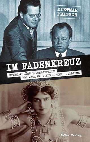Im Fadenkreuz: Spektakuläre Spionagefälle von Mata Hari bis Günter Guillaume von be.bra Verlag