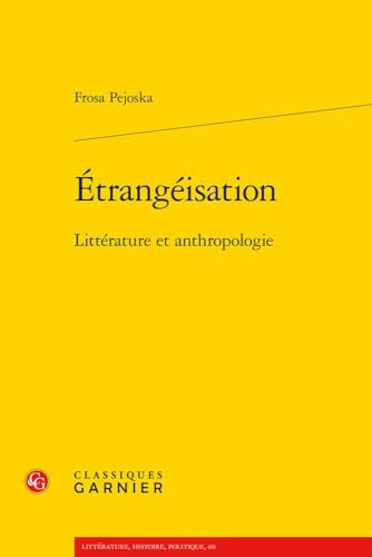 Etrangeisation: Litterature Et Anthropologie (Litterature, Histoire, Politique, 60) von Classiques Garnier