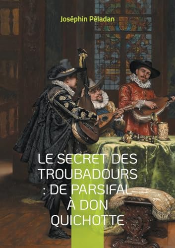 Le Secret des troubadours : De Parsifal à Don Quichotte: La tradition ésotérique des troubadours et son influence sur la littérature chevaleresque von BoD – Books on Demand – Frankreich