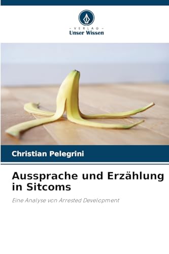 Aussprache und Erzählung in Sitcoms: Eine Analyse von Arrested Development von Verlag Unser Wissen