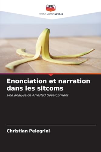 Enonciation et narration dans les sitcoms: Une analyse de Arrested Development von Editions Notre Savoir