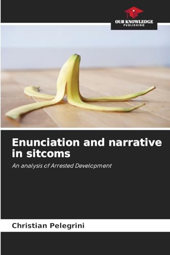 Enunciation and narrative in sitcoms: An analysis of Arrested Development von Our Knowledge Publishing