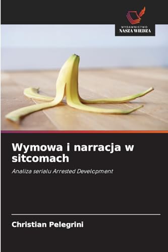 Wymowa i narracja w sitcomach: Analiza serialu Arrested Development von Wydawnictwo Nasza Wiedza