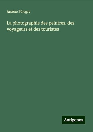 La photographie des peintres, des voyageurs et des touristes von Antigonos Verlag