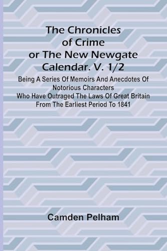 The Chronicles of Crime or The New Newgate Calendar. V. 1/2; Being a series of memoirs and anecdotes of notorious characters who have outraged the ... Britain from the earliest period to 1841. von Alpha Edition