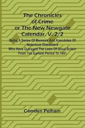 The Chronicles of Crime or The New Newgate Calendar. V. 2/2; Being a series of memoirs and anecdotes of notorious characters who have outraged the ... Britain from the earliest period to 1841. von Alpha Edition