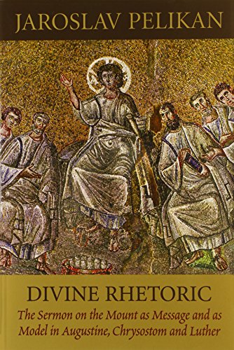 Divine Rhetoric: The Sermon on the Mount As Message and As Model in Augustine, Chrysostom, and Luther Divine Rhetoric: The Sermon on the Mount As Message and As Model in Augustine, Chrysostom, and Luther