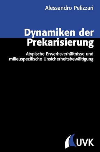 Dynamiken der Prekarisierung: Atypische Erwerbsverhältnisse und milieuspezifische Unsicherheitsbewältigung (Analyse und Forschung)