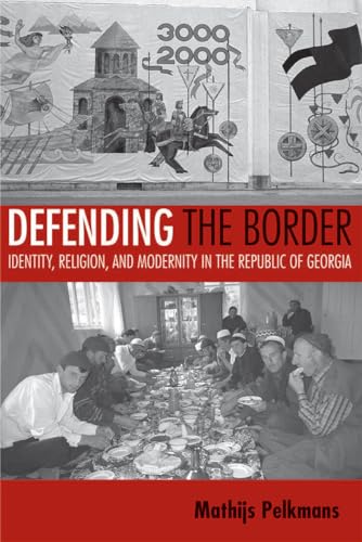Defending the Border: Identity, Religion, And Modernity in the Republic of Georgia (Culture And Society After Socialism)