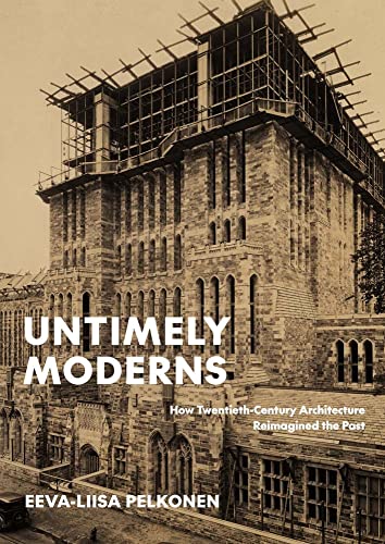 Untimely Moderns: How Twentieth-Century Architecture Reimagined the Past von Yale University Press