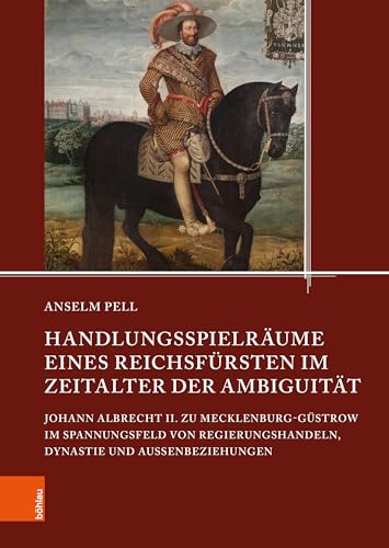 Handlungsspielräume eines Reichsfürsten im Zeitalter der Ambiguität: Johann Albrecht II. zu Mecklenburg-Güstrow im Spannungsfeld von ... den Landesarchiven Mecklenburg-Vorpommerns) von Böhlau Köln