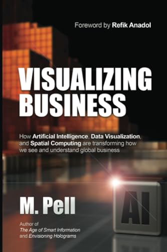 Visualizing Business: How Artificial Intelligence, Data Visualization, and Spatial Computing are transforming how we see and understand global business von Futuristic Design, Inc.
