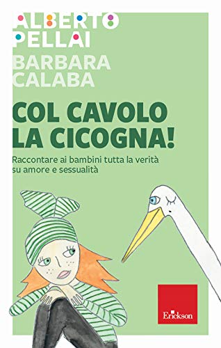 Col cavolo la cicogna! Raccontare ai bambini tutta la verità su amore e sessualità (Capire con il cuore)