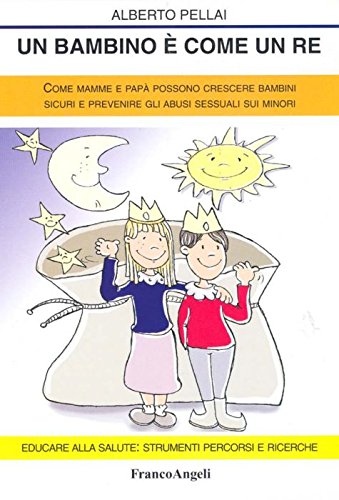 Un bambino è come un re. Come mamme e papà possono crescere bambini sicuri e prevenire gli abusi sessuali sui minori (Educare alla salute: strumenti percorsi e ricerche)