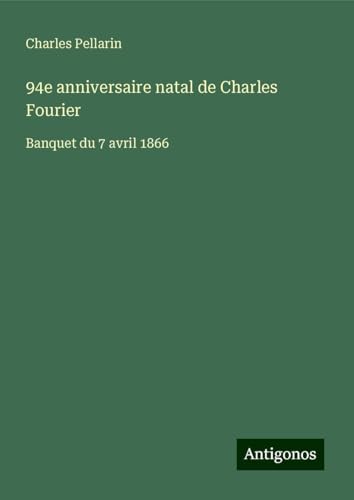 94e anniversaire natal de Charles Fourier: Banquet du 7 avril 1866 von Antigonos Verlag