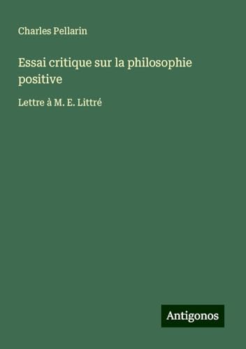 Essai critique sur la philosophie positive: Lettre à M. E. Littré von Antigonos Verlag