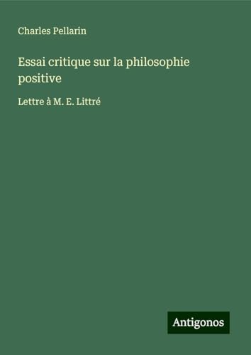 Essai critique sur la philosophie positive: Lettre à M. E. Littré von Antigonos Verlag